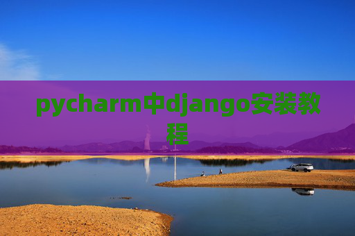 pycharm中django安装教程 pycharm中django安装教程